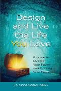 Design and Live the Life YOU Love: A Guide for Living in Your Power and Fulfilling Your Purpose
