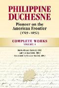 Philippine Duchesne, Pioneer on the American Frontier (1769-1852) Volume 1: Complete Works