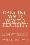 Dancing Your Way to Fertility: How I Had The Babies of My Dreams and How You Can Too--Plus The Ultimate Fertility Success Program!