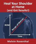 Heal Your Shoulder at Home (and Get Results!): Self-treatment rehab guide for shoulder pain from frozen shoulder, bursitis and other rotator cuff issu