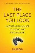 The Last Place You Look: A Contrarian's Guide to Dating and Finding Love