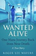 Wanted Alive: One Mans Journey Back from Near Death