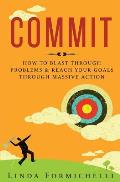 Commit: How to Blast Through Problems & Reach Your Goals Through Massive Action
