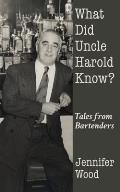 What Did Uncle Harold Know?: Tales from Bartenders