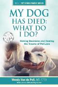 My Dog Has Died: What Do I Do?: Making Decisions and Healing the Trauma of Pet Loss