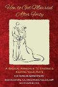 How to Get Married After Forty: A Radical Approach to Finding and Keeping Your Mate
