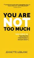 You Are Not Too Much: Love notes on Heartache, Redemption, Reclamation