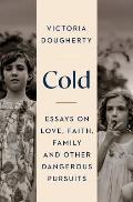 Cold: Essays on Love, Faith, Family and Other Dangerous Pursuits