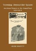 Traveling Beyond Her Sphere: American Women on the Grand Tour, 1814 to 1914
