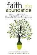 Faith Into Abundance: 30 Stories of Faith From Successful Christian Entrepreneurs
