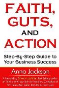 Faith, Guts and Action: A Step by Step Guide To Your Business Success