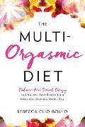 The Multi-Orgasmic Diet: Embrace Your Sexual Energy and Awaken Your Senses for a Healthier, Happier, Sexier You