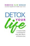 Detox Your Life: A Practical Guide to Detoxing Your Body, Mind, Home, and Relationships
