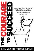The Courage to Succeed: Discover and Achieve What Matters Most (and Tell Everything Else to Take a Hike)