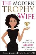 The Modern Trophy Wife: How to Achieve Your Life Goals While Thriving at Home
