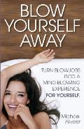 Blow Yourself Away: Turn Blowjobs Into a Mind-Blowing Experience for Yourself
