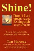 Shine! Don't Let Toxic People Extinguish Your Dreams: How to Succeed with the Abundance with Ease Solution