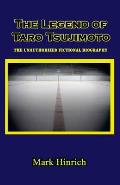 The Legend of Taro Tsujimoto: The Unauthorized, Fictional Biography