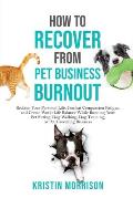 How to Recover from Pet Business Burnout: Reclaim Your Personal Life, Combat Compassion Fatigue, and Create Work/Life Balance While Running Your Pet S