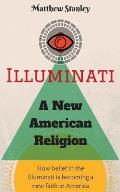 Illuminati - A New American Religion: How Belief in the Illuminati is Becoming a New Faith in America