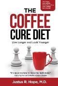 The Coffee Cure Diet: Live Longer and Look Younger