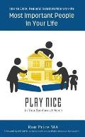 PLAY NICE in Your Sandbox at Home: How to Enjoy Peaceful Relationships with the Most Important People in Your Life