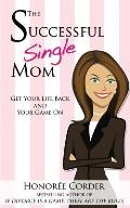 The Successful Single Mom: Get Your Life Back and Your Game On!