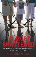 Almost Shattered: One Woman's Courageous Journey Through Love, Loss, and Lies