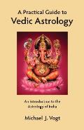 A Practical Guide to Vedic Astrology: An Introduction to the Astrology of India
