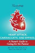 Heart Attack, Cardiac Cath, & Bypass: A Nurse's Guide to Caring for the Patient