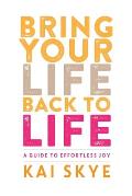 Bring Your Life Back to Life: A Guide to Effortless Joy