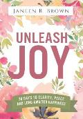 Unleash Joy: 30 Days to Clarity, Peace, and Long-Awaited Happiness