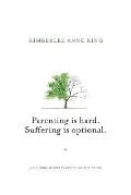 Parenting is Hard; Suffering is Optional: A Handbook for Parents on the Brink