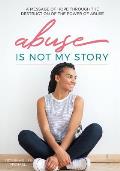Abuse is Not My Story: A Message of Hope Through the Destruction of the Power of Abuse