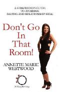 Don't Go in that Room!: A Girlfriend's Guide To Avoiding Dating and Relationship Hell