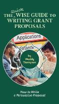 The Quick Wise Guide to Writing Grant Proposals: Learn How to Write a Proposal in 60 Minutes