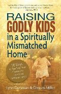 Raising Godly Kids in a Spiritually Mismatched Home: 10 Keys to Teaching Your Children to Love God Without Limits!
