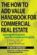 The How to Add Value Handbook for Commercial Real Estate: Generate More Income from Your Investment Property