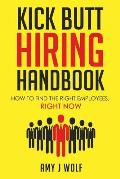 Kick Butt Hiring Handbook: How to Find the Right Employees, Right Now