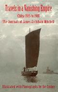 Travels in a Vanishing Empire: China 1915 to 1918: The Journals of James Archibald Mitchell