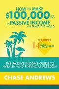 How to Make $100,000 per Year in Passive Income and Travel the World: The Passive Income Guide to Wealth and Financial Freedom - Features 14 Proven Pa