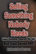Selling Something Nobody Needs: False Doctrine Cleaned Me Up! But God saved Me!