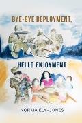 BYE-BYE Deployment, HELLO Enjoyment: It Is Never Too Late to Start Living Your Life Again After Deployment
