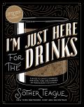Im Just Here for the Drinks A Guide to Spirits Drinking & More Than 100 Extraordinary Cocktails