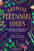Growing Perennial Foods A Field Guide to Raising Resilient Herbs Fruits & Vegetables