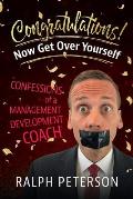 Congratulations! Now Get Over Yourself: Confessions of a Management Development Coach