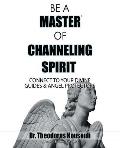 Be a Master of Channeling Spirit: Connect to Your Divine Guides & Angel Protectors