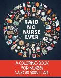 Said No Nurse Ever: A Coloring Book For Nurses Who've Seen It All