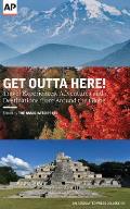 Get Outta Here!: Travel Experiences, Adventures and Destinations from Around the Globe