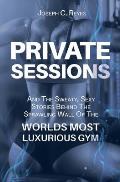 Private Sessions: and the Sweaty Sexy Stories Behind the Sprawling Walls of the Worlds Most Luxurious Gym.
